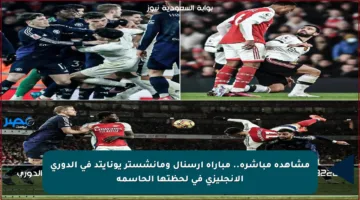 مشاهدة مباشرة.. مباراة أرسنال ومانشستر يونايتد في الدوري الإنجليزي في لحظتها الحاسمة